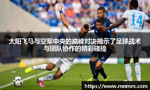 太阳飞马与空军中央的巅峰对决揭示了足球战术与团队协作的精彩碰撞
