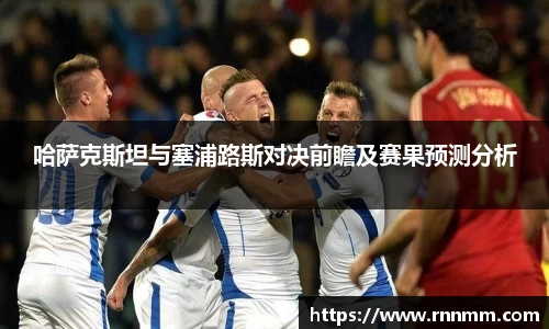 哈萨克斯坦与塞浦路斯对决前瞻及赛果预测分析