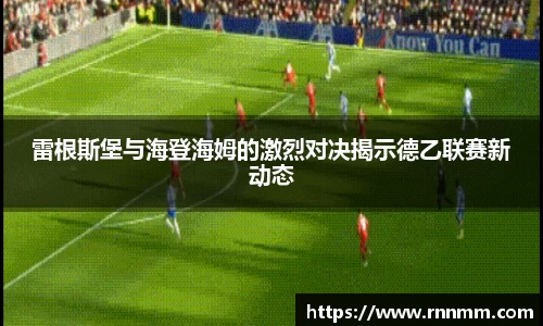 雷根斯堡与海登海姆的激烈对决揭示德乙联赛新动态
